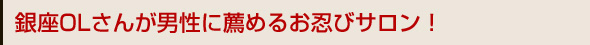 銀座OLさんが男性に薦めるお忍びサロン！