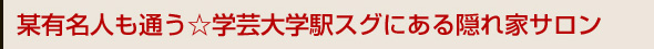 某有名人も通う☆学芸大学駅スグにある隠れ家サロン